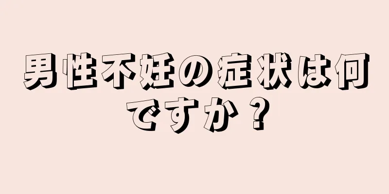 男性不妊の症状は何ですか？