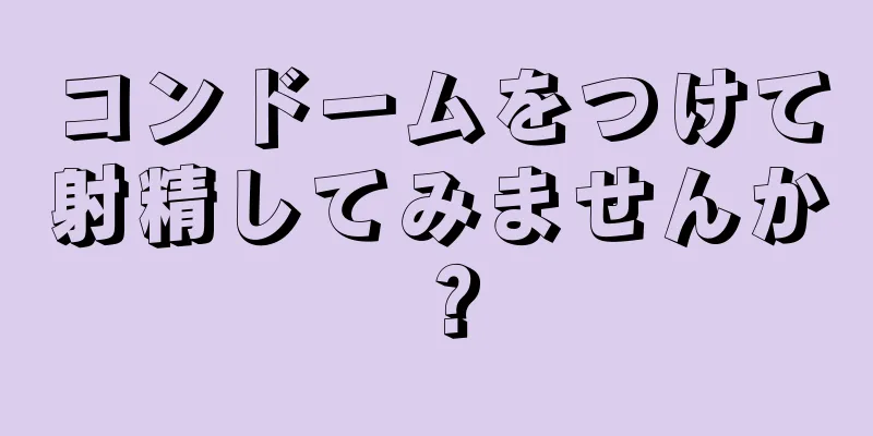 コンドームをつけて射精してみませんか？
