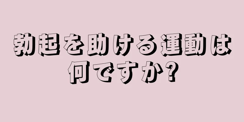 勃起を助ける運動は何ですか?