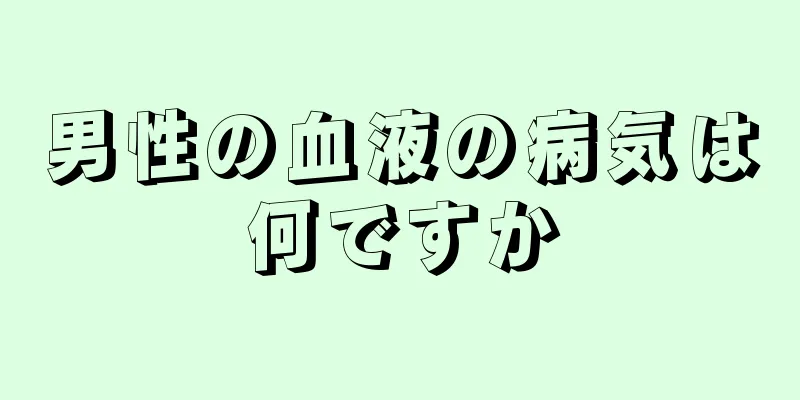 男性の血液の病気は何ですか