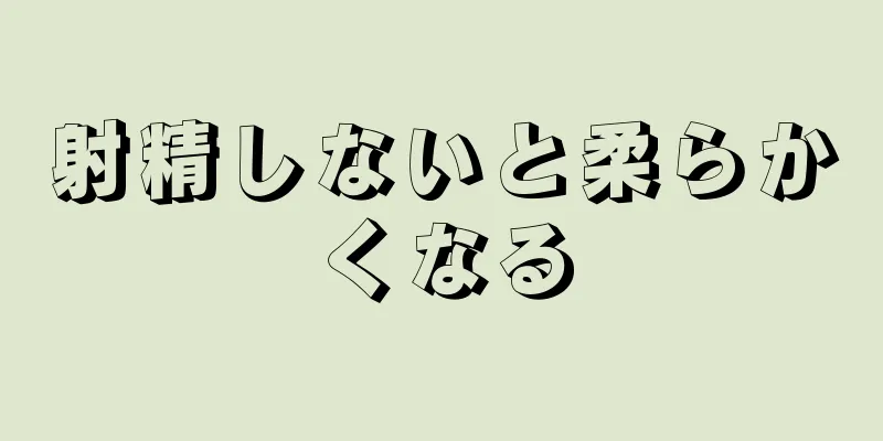 射精しないと柔らかくなる