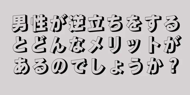 男性が逆立ちをするとどんなメリットがあるのでしょうか？