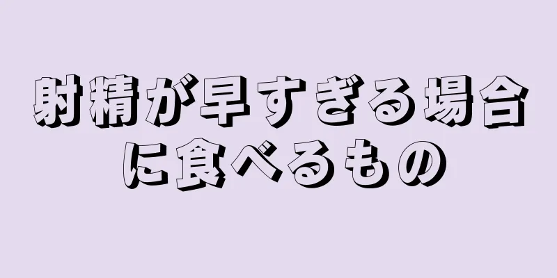 射精が早すぎる場合に食べるもの