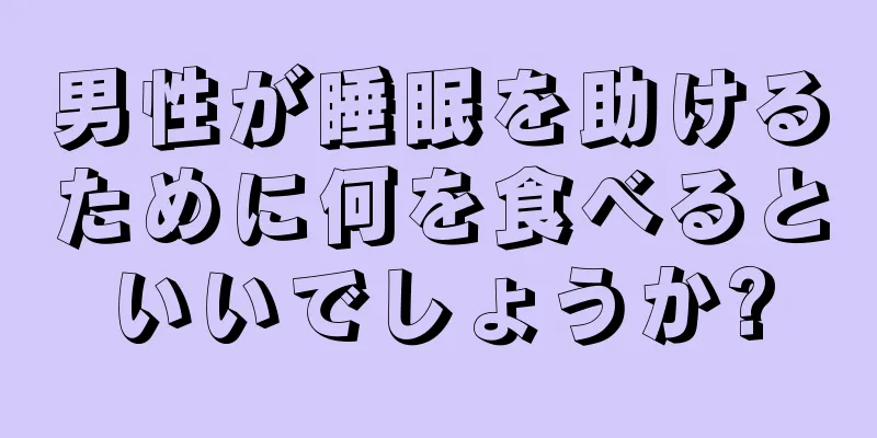 男性が睡眠を助けるために何を食べるといいでしょうか?
