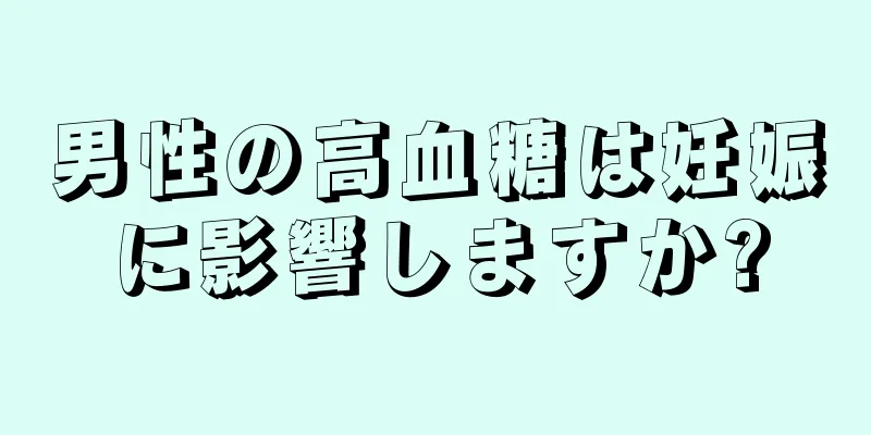 男性の高血糖は妊娠に影響しますか?