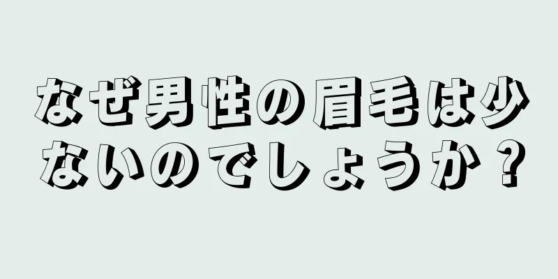 なぜ男性の眉毛は少ないのでしょうか？