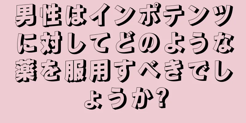 男性はインポテンツに対してどのような薬を服用すべきでしょうか?