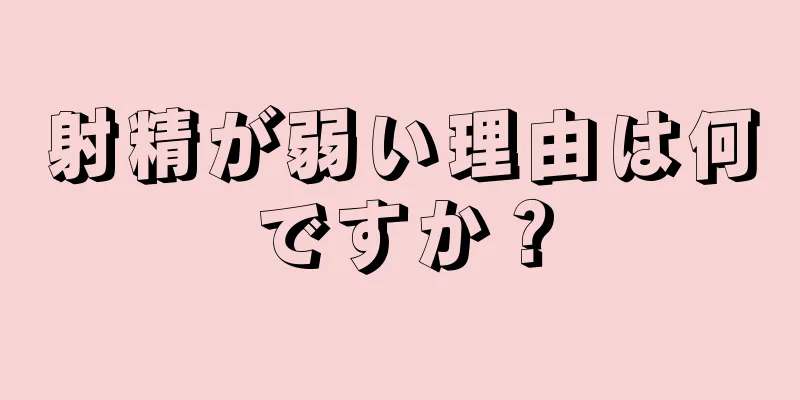 射精が弱い理由は何ですか？