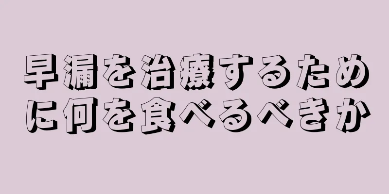 早漏を治療するために何を食べるべきか