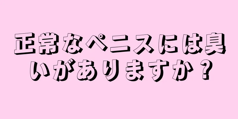 正常なペニスには臭いがありますか？