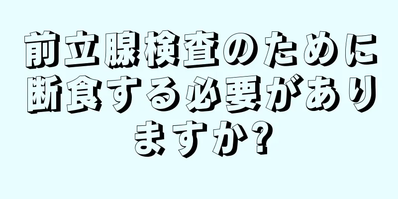 前立腺検査のために断食する必要がありますか?