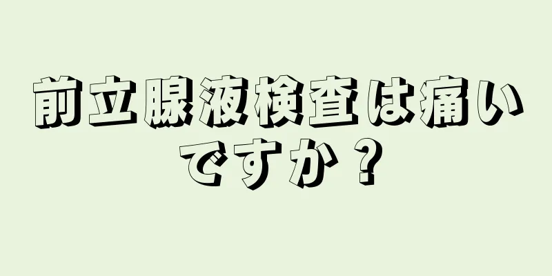 前立腺液検査は痛いですか？