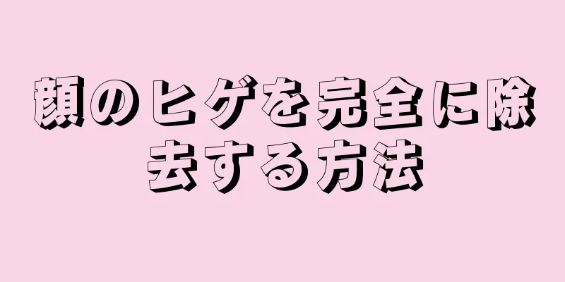 顔のヒゲを完全に除去する方法