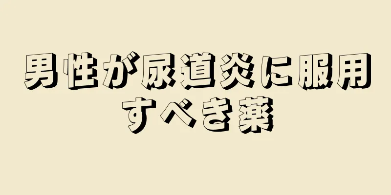 男性が尿道炎に服用すべき薬