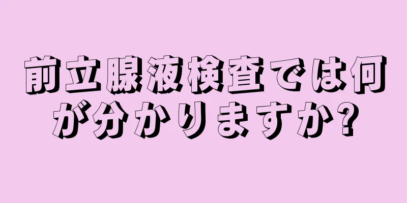 前立腺液検査では何が分かりますか?