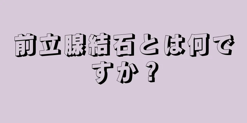 前立腺結石とは何ですか？