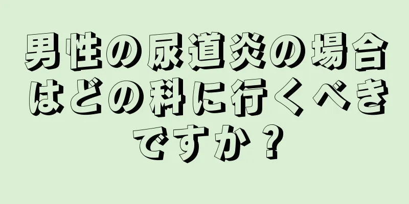 男性の尿道炎の場合はどの科に行くべきですか？