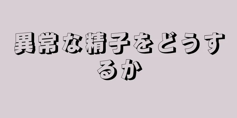 異常な精子をどうするか