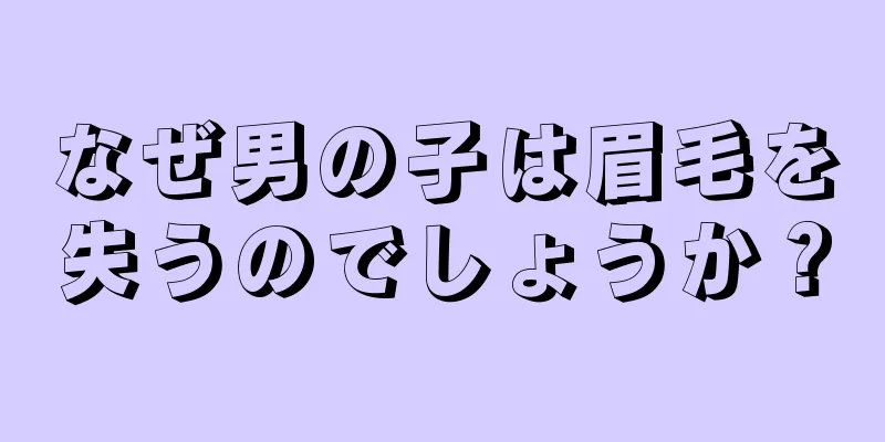 なぜ男の子は眉毛を失うのでしょうか？