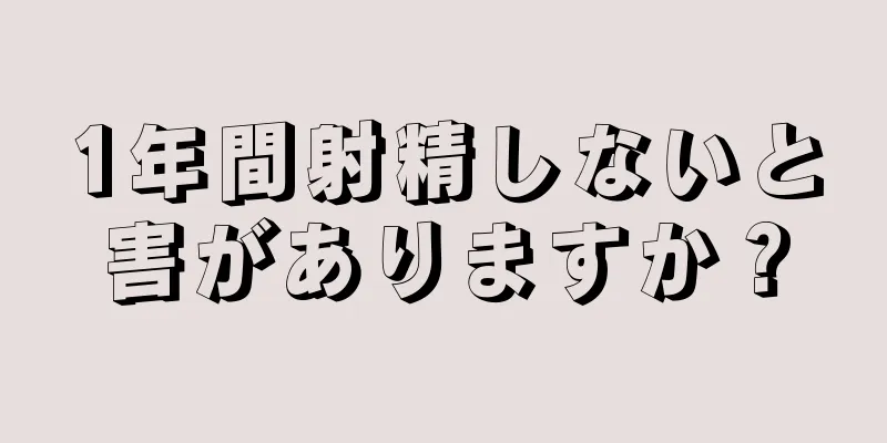 1年間射精しないと害がありますか？