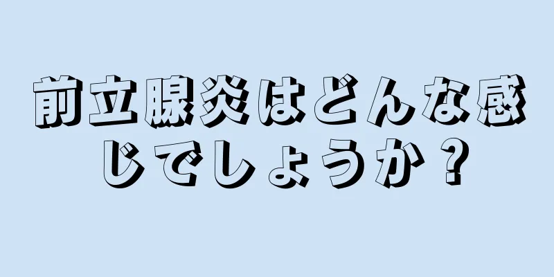前立腺炎はどんな感じでしょうか？