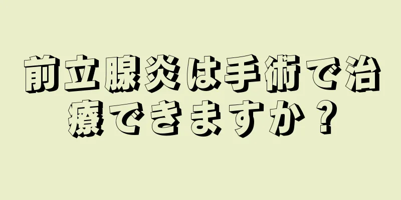 前立腺炎は手術で治療できますか？