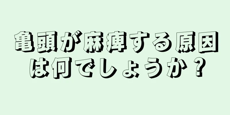 亀頭が麻痺する原因は何でしょうか？
