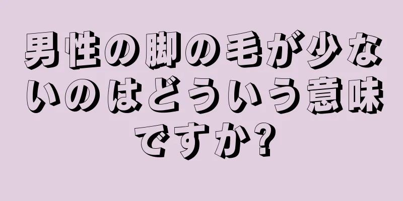 男性の脚の毛が少ないのはどういう意味ですか?