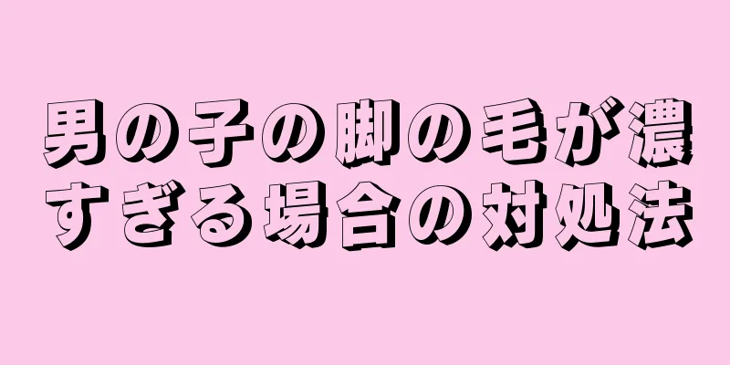 男の子の脚の毛が濃すぎる場合の対処法