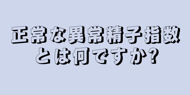 正常な異常精子指数とは何ですか?