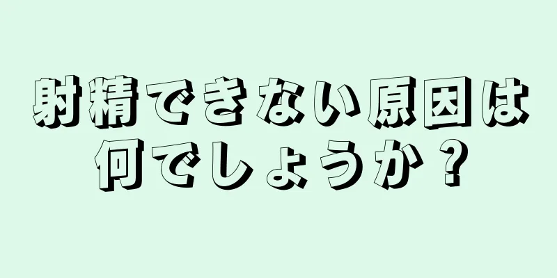 射精できない原因は何でしょうか？