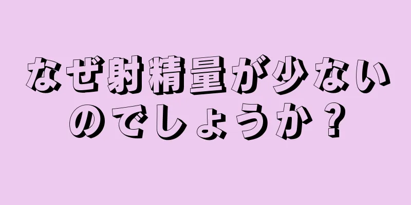 なぜ射精量が少ないのでしょうか？
