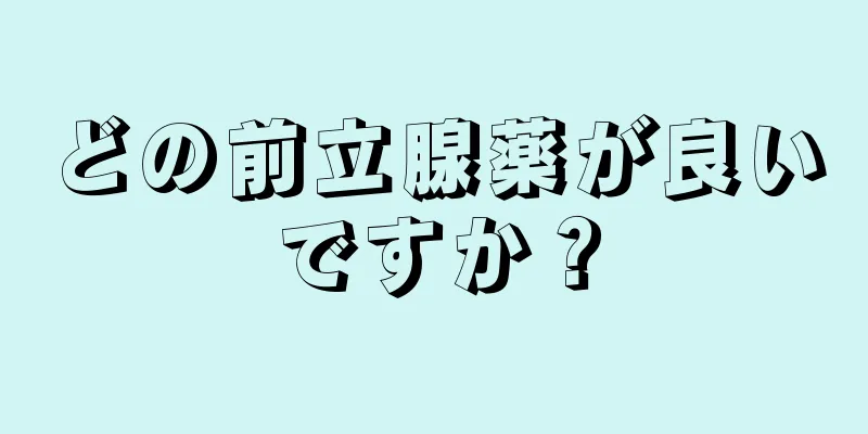 どの前立腺薬が良いですか？