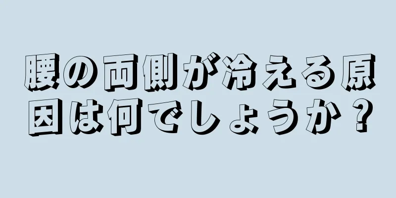腰の両側が冷える原因は何でしょうか？