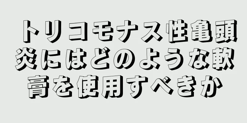 トリコモナス性亀頭炎にはどのような軟膏を使用すべきか