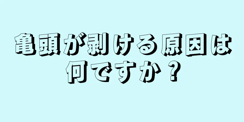亀頭が剥ける原因は何ですか？