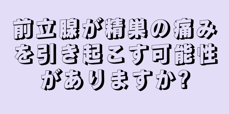 前立腺が精巣の痛みを引き起こす可能性がありますか?