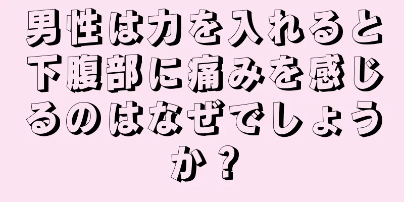 男性は力を入れると下腹部に痛みを感じるのはなぜでしょうか？