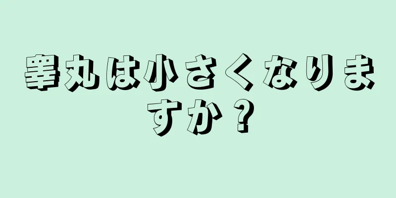 睾丸は小さくなりますか？