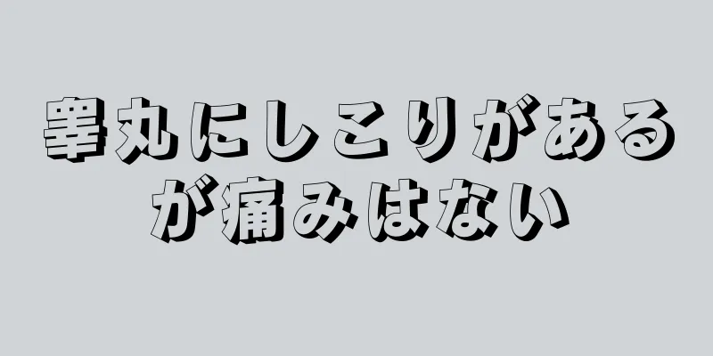 睾丸にしこりがあるが痛みはない