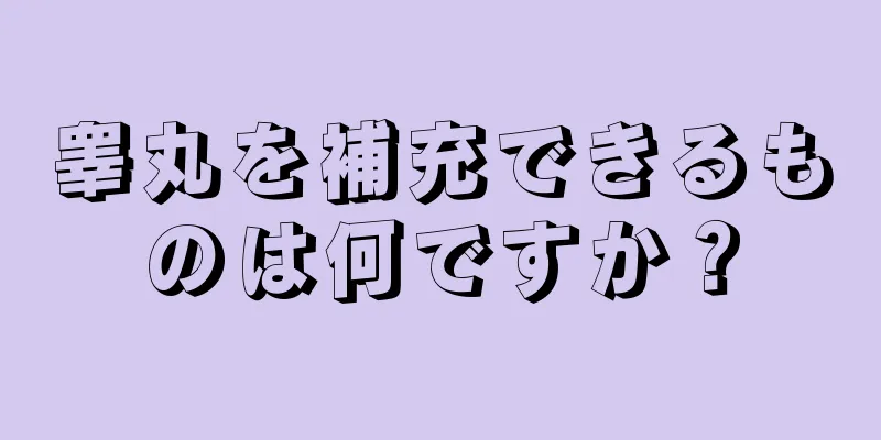 睾丸を補充できるものは何ですか？