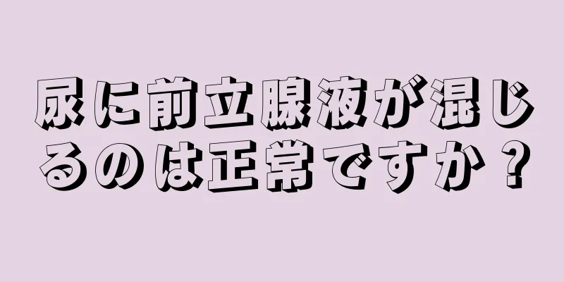 尿に前立腺液が混じるのは正常ですか？