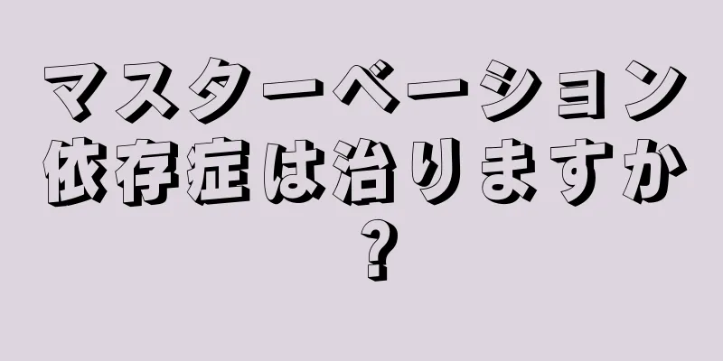 マスターベーション依存症は治りますか？