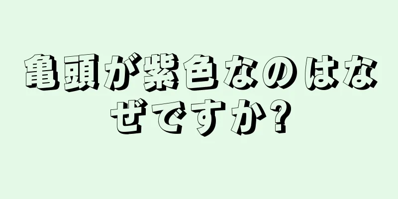 亀頭が紫色なのはなぜですか?
