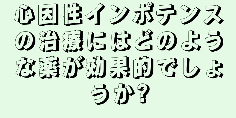 心因性インポテンスの治療にはどのような薬が効果的でしょうか?