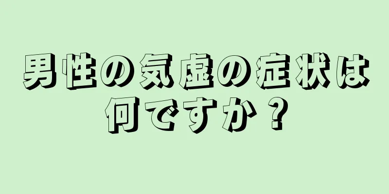 男性の気虚の症状は何ですか？