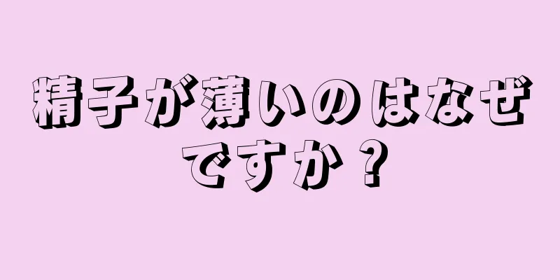 精子が薄いのはなぜですか？