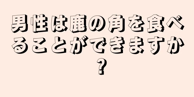 男性は鹿の角を食べることができますか？