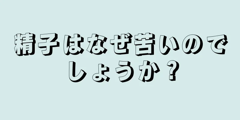精子はなぜ苦いのでしょうか？