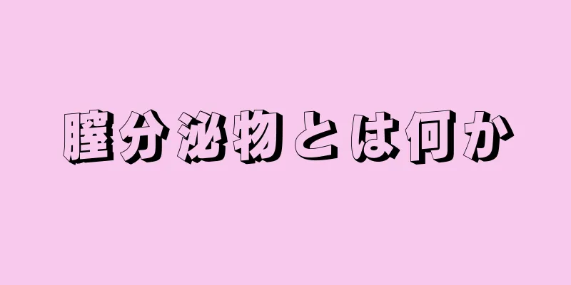 膣分泌物とは何か